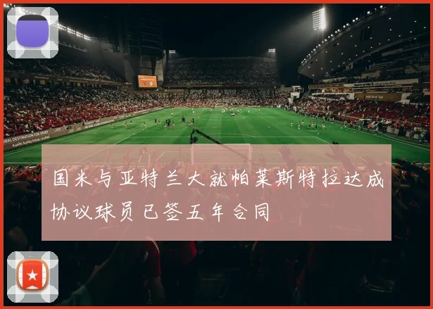 国米与亚特兰大就帕莱斯特拉达成协议球员已签五年合同