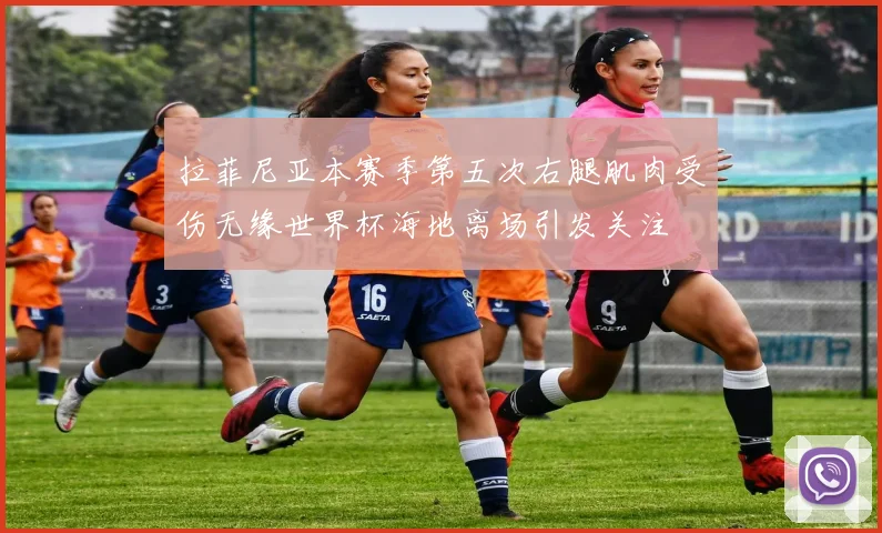 拉菲尼亚本赛季第五次右腿肌肉受伤无缘世界杯海地离场引发关注