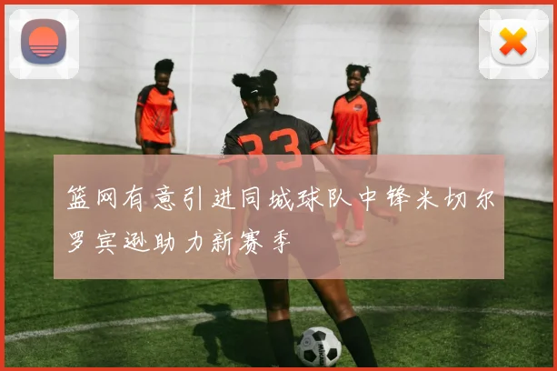 篮网有意引进同城球队中锋米切尔罗宾逊助力新赛季