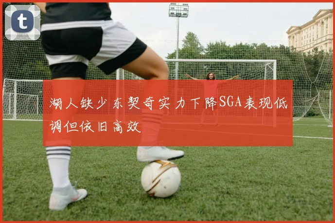 湖人缺少东契奇实力下降SGA表现低调但依旧高效
