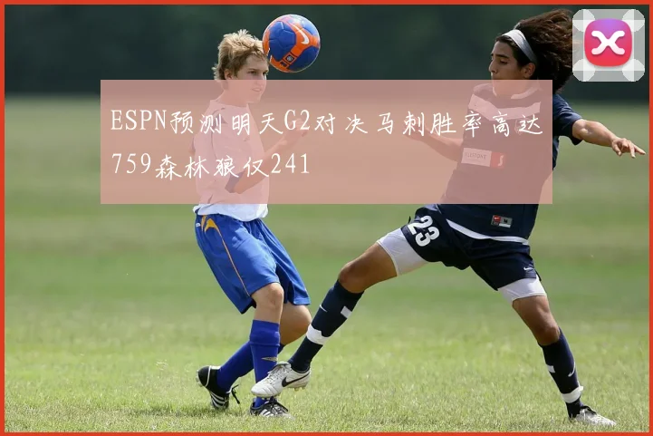 ESPN预测明天G2对决马刺胜率高达759森林狼仅241
