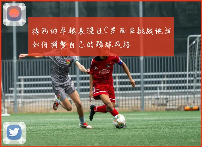 梅西的卓越表现让C罗面临挑战他该如何调整自己的踢球风格