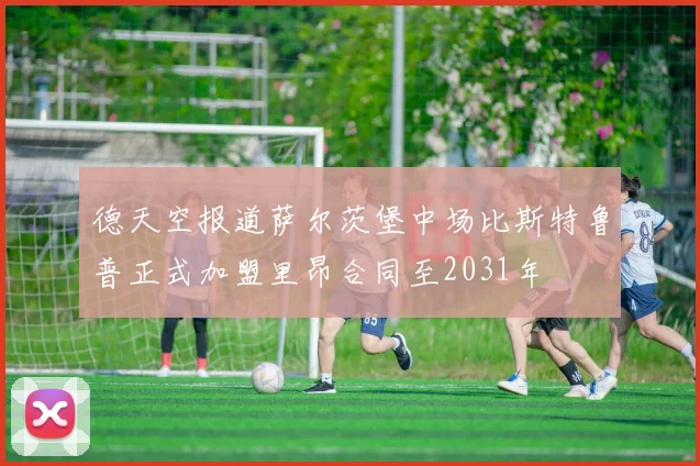 德天空报道萨尔茨堡中场比斯特鲁普正式加盟里昂合同至2031年