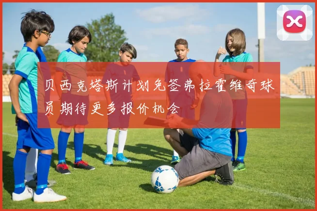 贝西克塔斯计划免签弗拉霍维奇球员期待更多报价机会